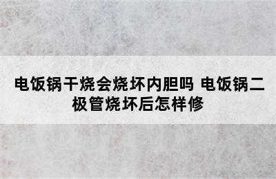 电饭锅干烧会烧坏内胆吗 电饭锅二极管烧坏后怎样修